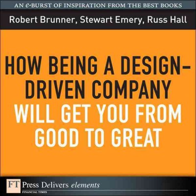 How being a design-driven company will get you from good to great / Robert Brunner, Stewart Emery, Russ Hall.