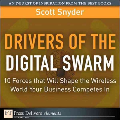 Drivers of the digital swarm : 10 forces that will shape the wireless world your business competes in / Scott Snyder.