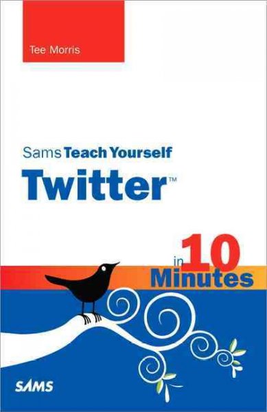 Sams teach yourself Twitter in 10 minutes / Tee Morris.
