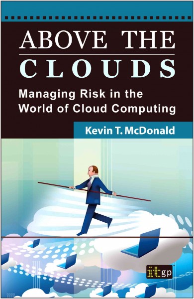 Above the clouds : managing risk in the world of cloud computing / Kevin T. McDonald.