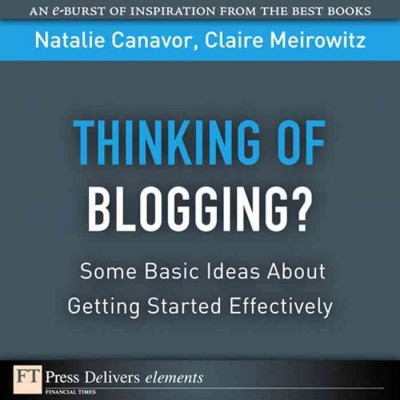 Thinking of blogging? : some basic ideas about getting started effectively / Natalie Canavor and Claire Meirowitz.