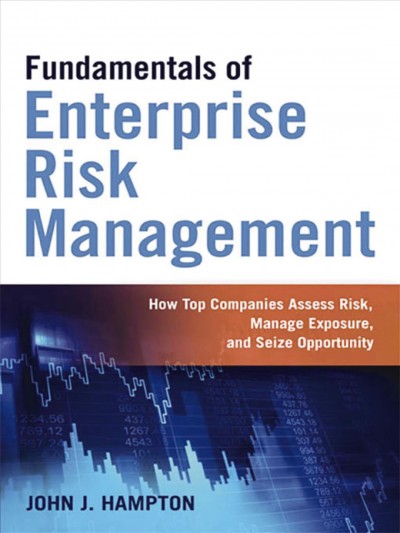 Fundamentals of enterprise risk management : how top companies assess risk, manage exposures, and seize opportunities / John J. Hampton.