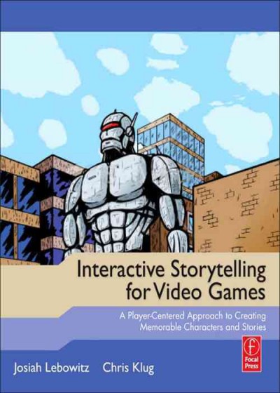 Interactive storytelling for video games : a player-centered approach to creating memorable characters and stories / Josiah Lebowitz, Chris Klug.