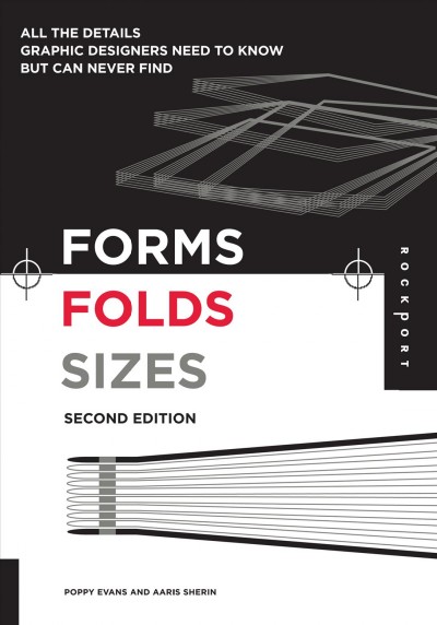 Forms, folds, sizes : all the details graphic designers need to know but can never find / Poppy Evans and Aaris Sherin.
