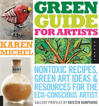Green guide for artists : nontoxic recipes, green art ideas, & resources for the eco-conscious artist / Karen Michel.
