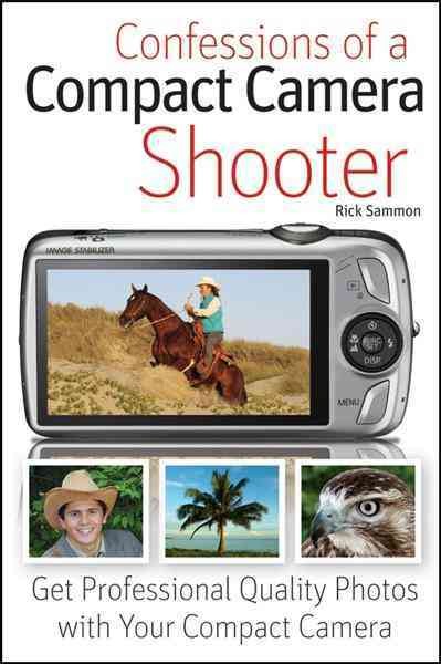 Confessions of a compact camera shooter : get professional quality photos with your compact camera / Rick Sammon.