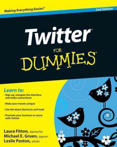 Twitter for dummies / by Laura Fitton, Michael E. Gruen, and Leslie Poston ; foreword by Jack Dorsey.