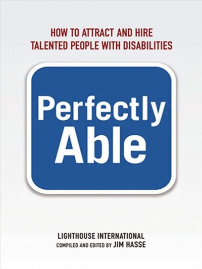 Perfectly able : how to attract and hire talented people with disabilities / compiled and edited by Jim Hasse.