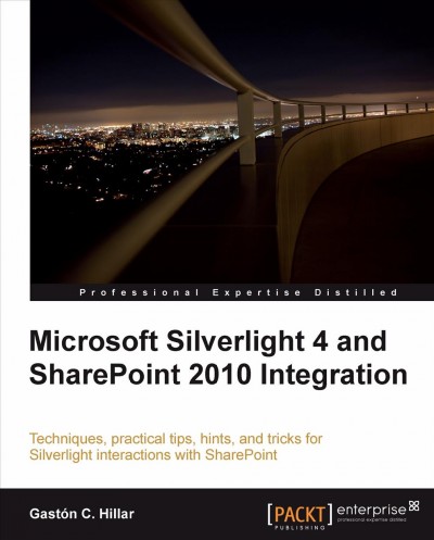 Microsoft Silverlight 4 and SharePoint 2010 integration : techniques, practical tips, hints, and tricks for Silverlight interactions with SharePoint / Gastón C. Hillar ; reviewers, Marius Constantinescu [and others].
