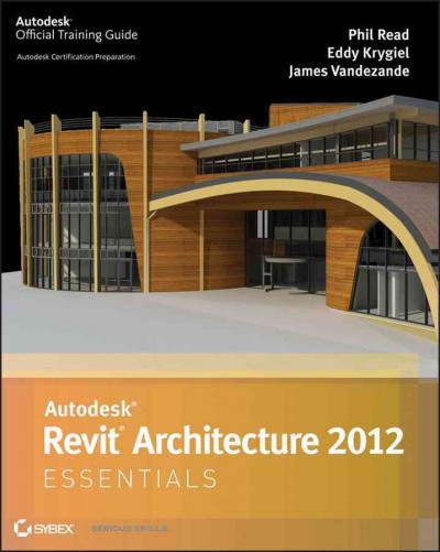 Autodesk Revit Architecture 2012 essentials / Phil Read, Eddy Krygiel, James Vandezande.