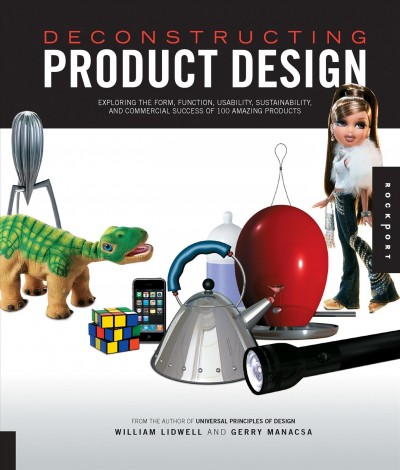 Deconstructing product design : exploring the form, function, usability, sustainability, and commercial success of 100 amazing products / William Lidwell and Gerry Manacsa.