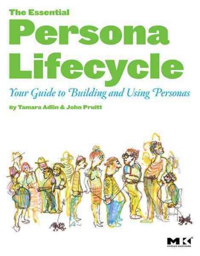 The essential persona lifecycle : your guide to building and using personas / Tamara Adlin and John Pruitt.