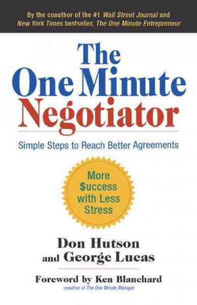 The one minute negotiator : simple steps to reach better agreements : more $uccess with less stress / Don Hutson and George Lucas.