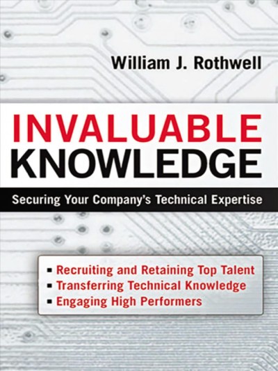 Invaluable knowledge : securing your company's technical expertise / William J. Rothwell.