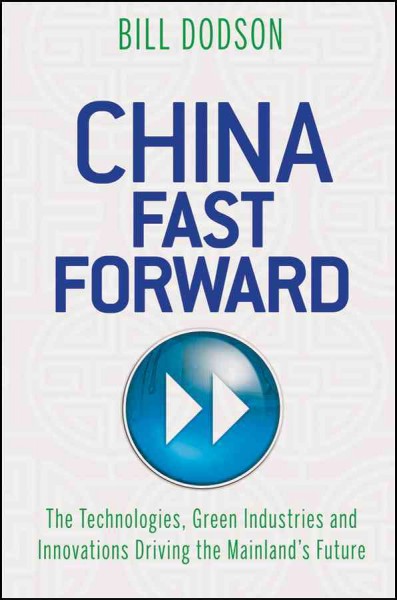 China fast forward : the technologies, green industries and innovations driving the mainland's future / Bill Dodson.