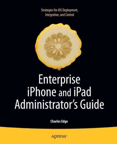 Enterprise iPhone and iPad administrator's guide / Charles Edge.