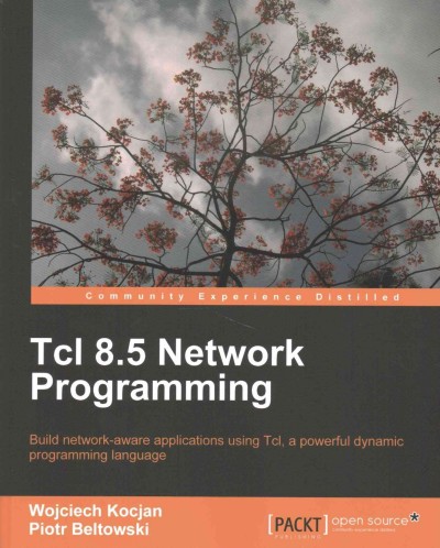 Tcl 8.5 network programming : build network-aware applications using Tcl, a powerful dynamic programming language / Wojciech Kocjan, Piotr Beltowski.