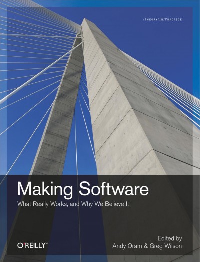 Making software : what really works, and why we believe it / edited by Andy Oram and Greg Wilson.
