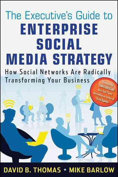 The executive's guide to enterprise social media strategy : how social networks are radically transforming your business / David B. Thomas, Mike Barlow.