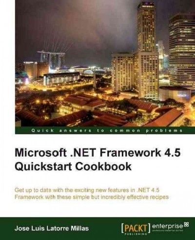 Microsoft .NET Framework 4.5 quickstart cookbook : get up to date with the exciting new features in .NET 4.5 framework with these simple but incredibly effective recipes / Jose Luis Latorre Millas.