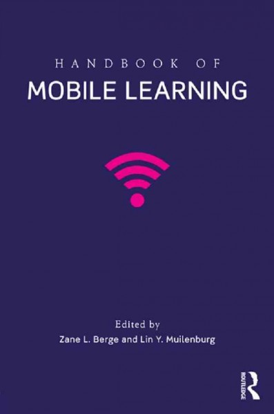 Handbook of mobile learning / edited by Zane L. Berge and Lin Y. Muilenburg.