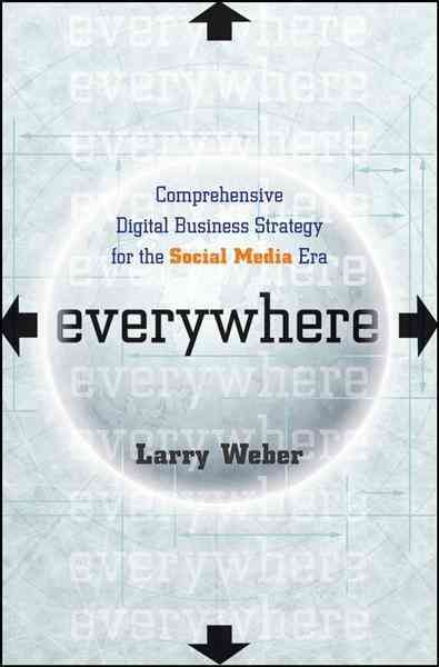 Everywhere : comprehensive digital business strategy for the social media era / Larry Weber.