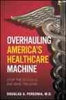 Overhauling America's healthcare machine : stop the bleeding and save trillions / Douglas A. Perednia.