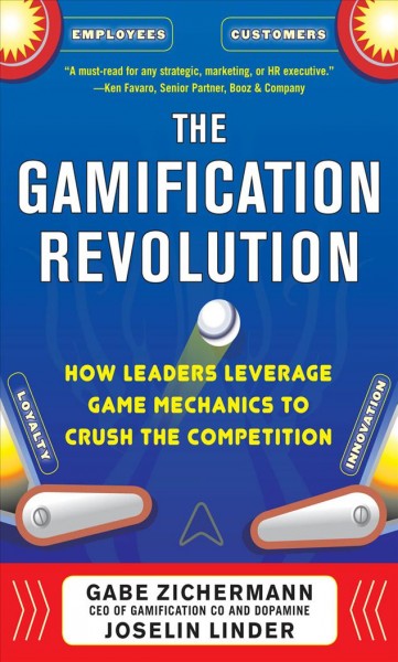 The gamification revolution : how leaders leverage game mechanics to crush the competition / Gabe Zichermann, Joselin Linder.