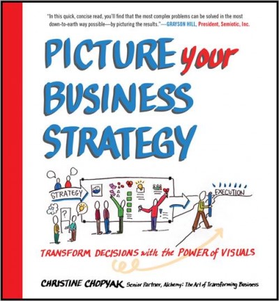 Picture your business strategy : transform decisions with the power of visuals / Christine Chopyak.