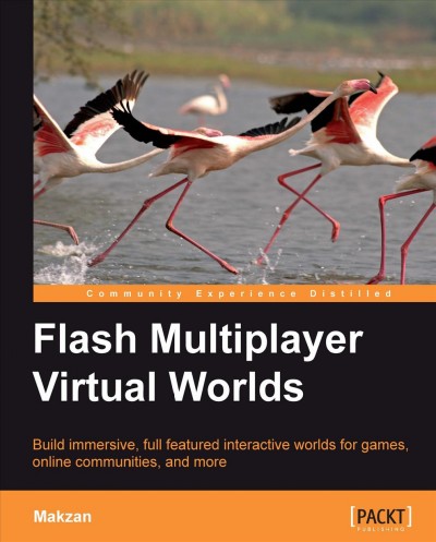 Flash multiplayer virtual worlds : build immersive, full featured interactive worlds for games, online communities, and more / Makzan ; reviewers, David Crebbin, Prashanth Hirematada, Sergey Suchok.