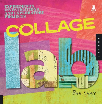 Collage lab : experiments, investigations, and exploratory projects / Bee Shay.