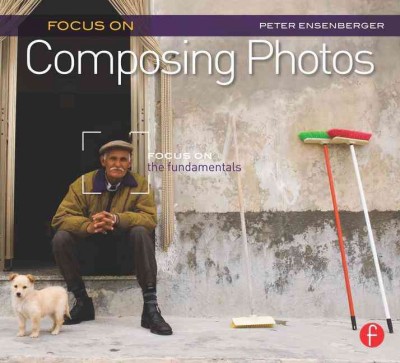 Focus on composing photos / Peter Ensenberger.