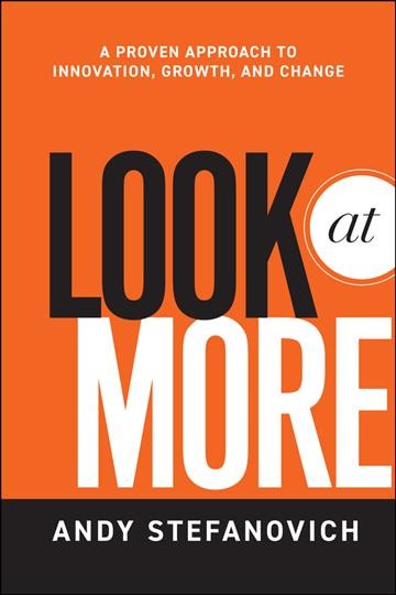 Look at more : a proven approach to innovation, growth, and change / Andy Stefanovich.