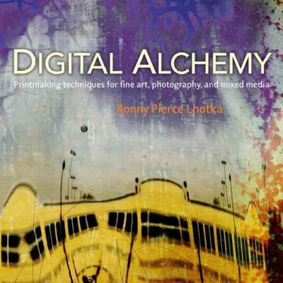 Digital alchemy : printmaking techniques for fine art, photography, and mixed media / Bonny Pierce Lhotka.