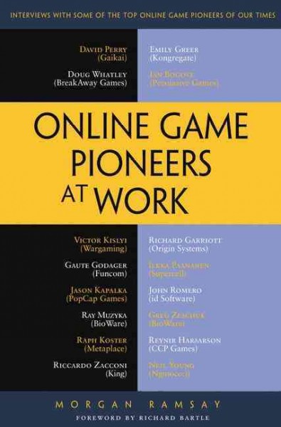 Online game pioneers at work : interviews with some of the top online game pioneers of our times / Morgan Ramsay ; foreword by Richard Bartle.