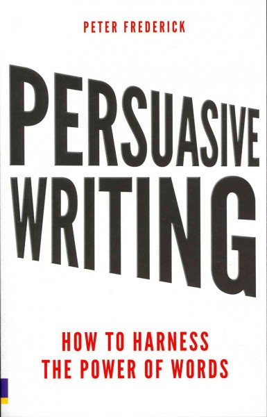Persuasive writing : how to harness the power of words / Peter Frederick.