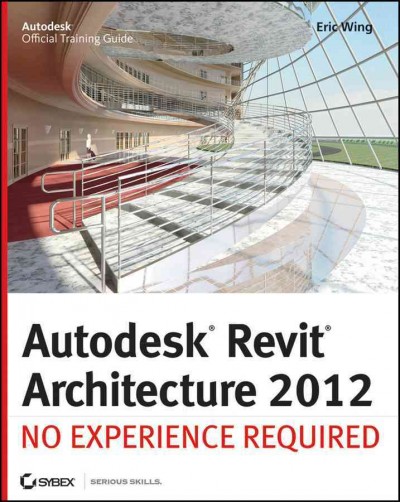 Autodesk Revit architecture 2012 : no experience required / Eric Wing.