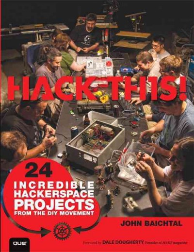 Hack this : 24 incredible hackerspace projects from the DIY movement / John Baichtal.