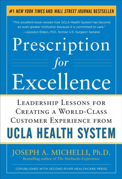 Prescription for excellence : leadership lessons for creating a world-class customer experience from UCLA Health System / Joseph A. Michelli.