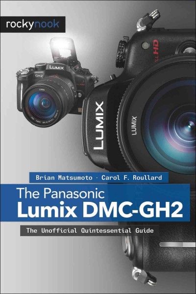 The Panasonic Lumix DMC-GH2 : the unofficial quintessential guide / Brian Matsumoto, Carol F. Roullard.