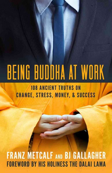 Being Buddha at work : 108 ancient truths on change, stress, money, and success / Franz Metcalf and B.J. Gallagher.