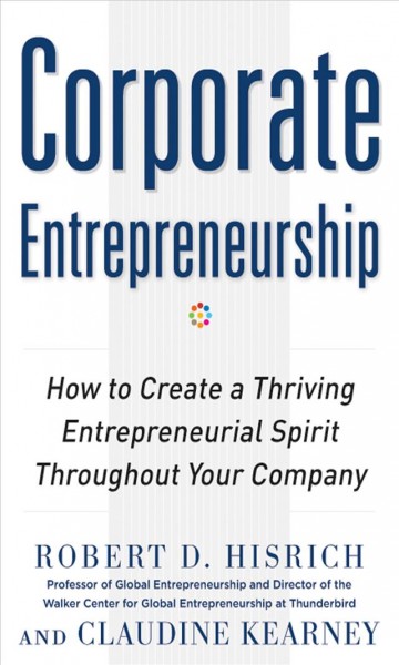 Corporate entrepreneurship : how to create a thriving entrepreneurial spirit throughout your company / Robert D. Hisrich, Claudine Kearney.