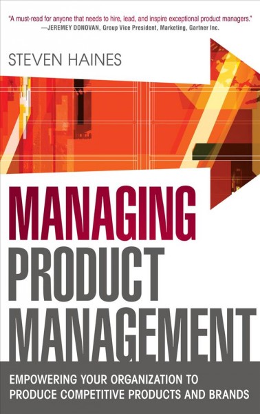 Managing product management : empowering your organization to produce competitive products and brands / Steven Haines.