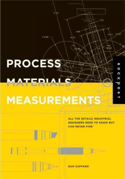 Process, materials, and measurements : all the details industrial designers need to know but can never find / Daniel F. Cuffaro [and others].