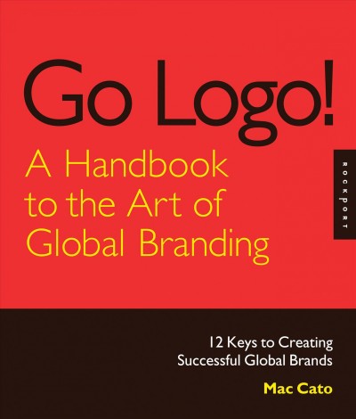 Go logo! a handbook to the art of global branding : 12 keys to creating successful global brands / Mac Cato.