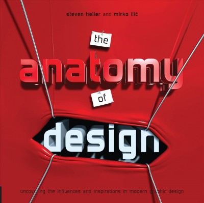 The anatomy of design : uncovering the influences and inspirations in modern graphic design / Steven Heller and Mirko Ilić.