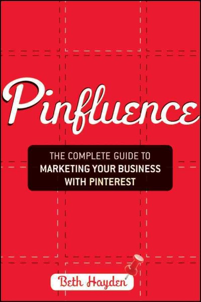 Pinfluence : the complete guide to marketing your business with Pinterest / Beth Hayden.