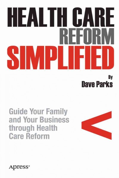 Health care reform simplified : guide your family and your business through health care reform / by Dave Parks.