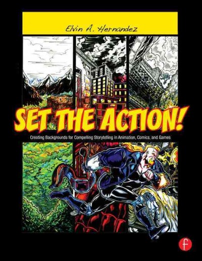Set the action! : creating backgrounds for compelling storytelling in animation, comics, and games / Elvin A. Hernandez.