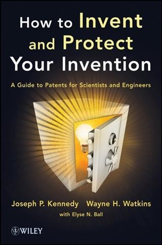 How to invent and protect your invention : a guide to patents for scientists and engineers / Joseph P. Kennedy and Wayne H. Watkins with Elyse N. Ball.